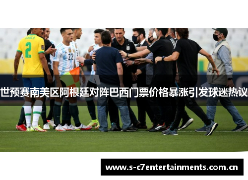 世预赛南美区阿根廷对阵巴西门票价格暴涨引发球迷热议 世预赛南美区阿根廷对阵巴西门票价格暴涨引发球迷热议