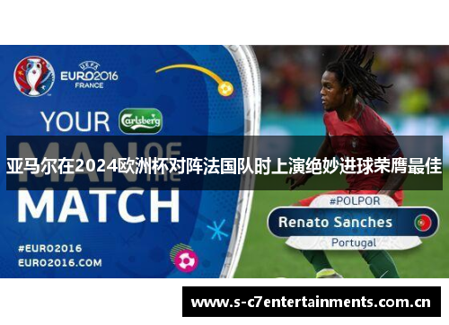亚马尔在2024欧洲杯对阵法国队时上演绝妙进球荣膺最佳 亚马尔在2024欧洲杯对阵法国队时上演绝妙进球荣膺最佳