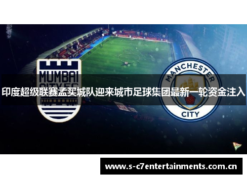 印度超级联赛孟买城队迎来城市足球集团最新一轮资金注入