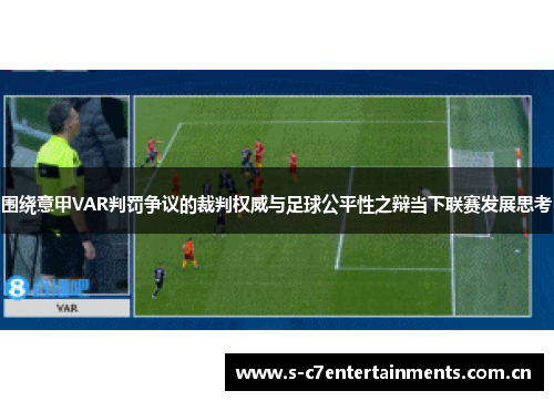 围绕意甲VAR判罚争议的裁判权威与足球公平性之辩当下联赛发展思考