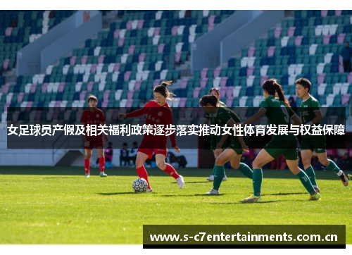 女足球员产假及相关福利政策逐步落实推动女性体育发展与权益保障