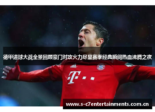 德甲进球大战全景回顾豪门对攻火力尽显赛季经典瞬间热血沸腾之夜 德甲进球大战全景回顾豪门对攻火力尽显赛季经典瞬间热血沸腾之夜