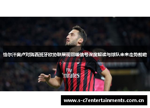 恰尔汗奥卢对阵西班牙欧协联展现回暖信号深度解读与球队未来走势前瞻